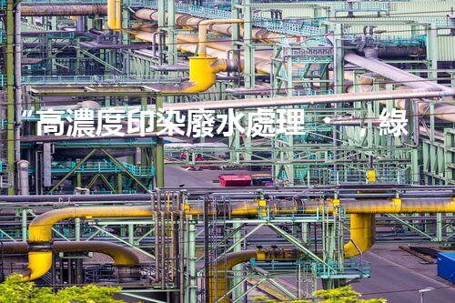 “高濃度印染廢水處理，綠色創(chuàng)新，凈享環(huán)保新篇章”
